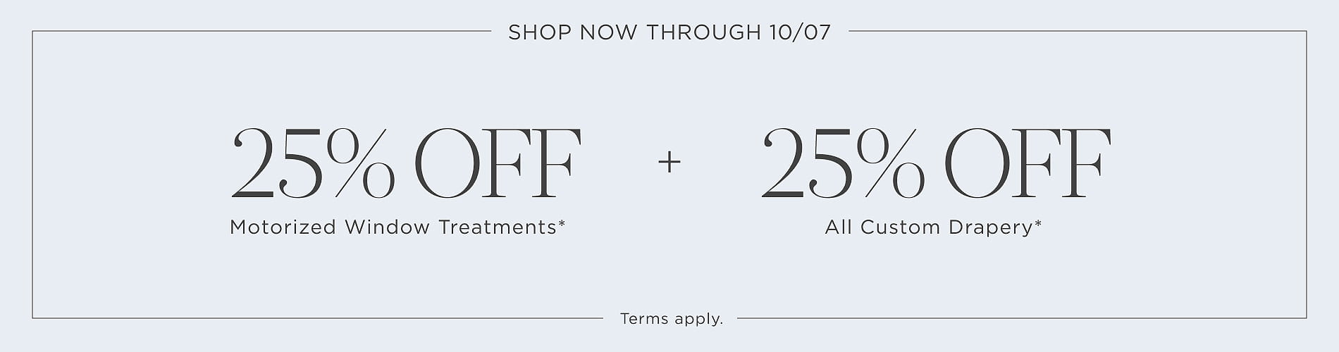 25% off motorized window treatments + 25% off all drapery. Shop now through 10/7. Written in black on a light blue block.