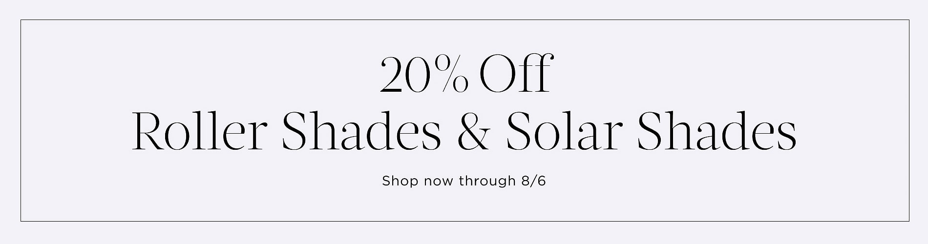20% Off Roller Shades & Solar Shades. Shop now through 8/6. Written in black on a lavender block.
