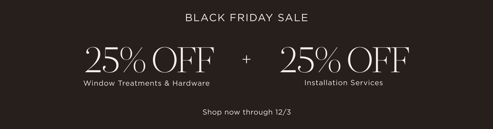 Black Friday Sale: 25% Off Sitewide + 25% Off Installation Services. Now through 12/3. Written in white on a brown block.