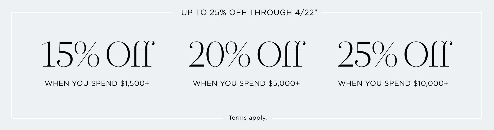 Up to 25% Off Thru 4/22. 15% off $1,500+, 20% off $5,000+, 25% off $10,000+. Terms apply. Written in black on a blue block.